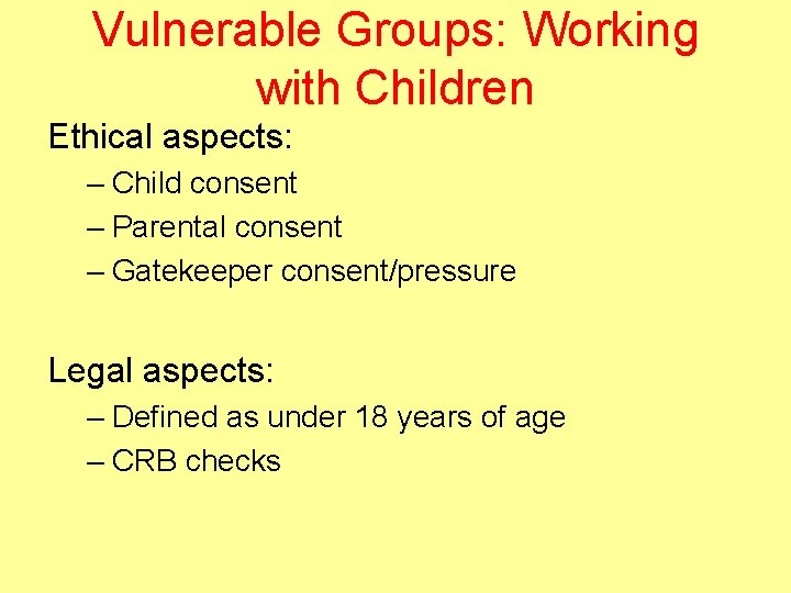 Vulnerable Groups: Working with Children Ethical aspects: – Child consent – Parental consent –