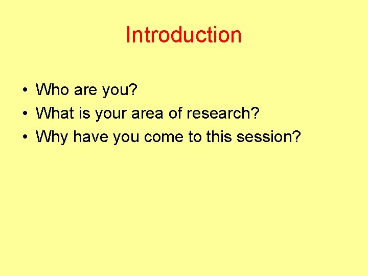Introduction • Who are you? • What is your area of research? • Why