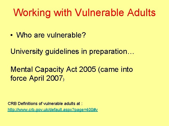Working with Vulnerable Adults • Who are vulnerable? University guidelines in preparation… Mental Capacity