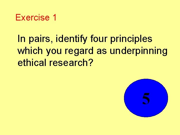 Exercise 1 In pairs, identify four principles which you regard as underpinning ethical research?