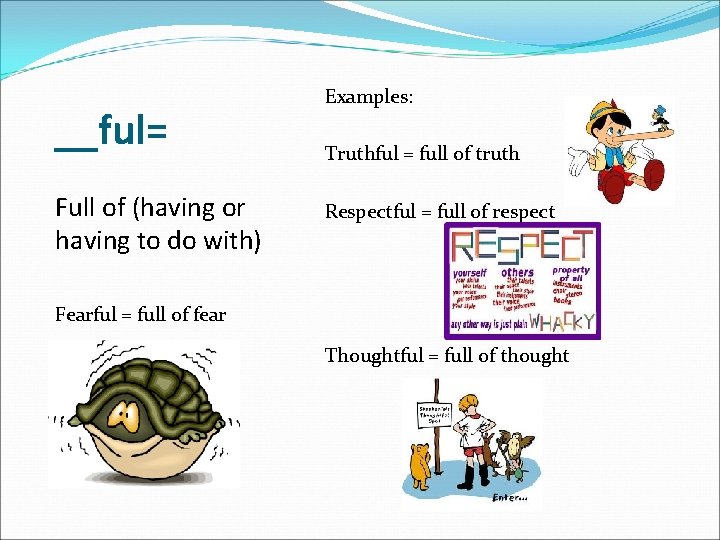 __ful= Full of (having or having to do with) Examples: Truthful = full of