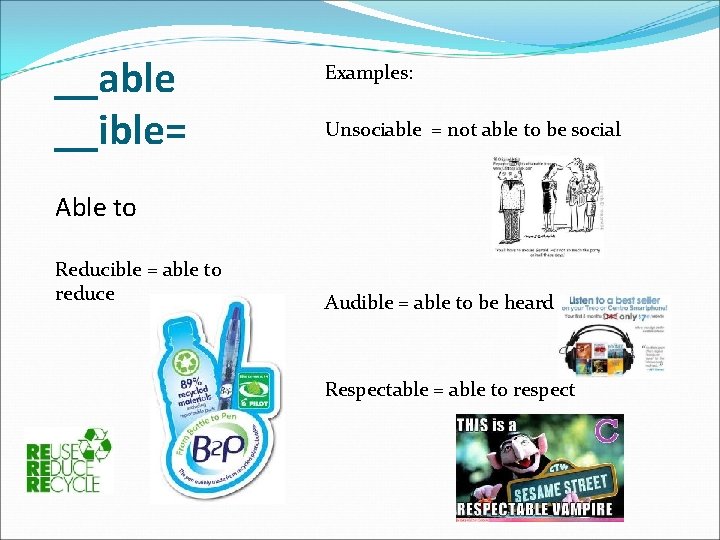__able __ible= Examples: Unsociable = not able to be social Able to Reducible =