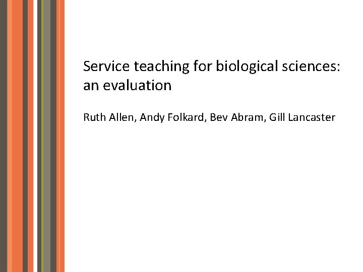 Service teaching for biological sciences: an evaluation Ruth Allen, Andy Folkard, Bev Abram, Gill