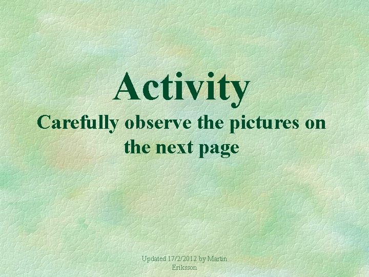 Activity Carefully observe the pictures on the next page Updated 17/2/2012 by Martin Eriksson