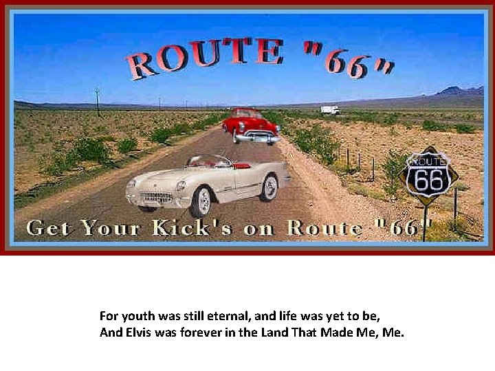 For youth was still eternal, and life was yet to be, And Elvis was For youth was still eternal, and life was yet to be, And Elvis was