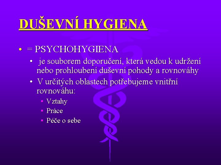 DUŠEVNÍ HYGIENA • = PSYCHOHYGIENA • je souborem doporučení, která vedou k udržení nebo