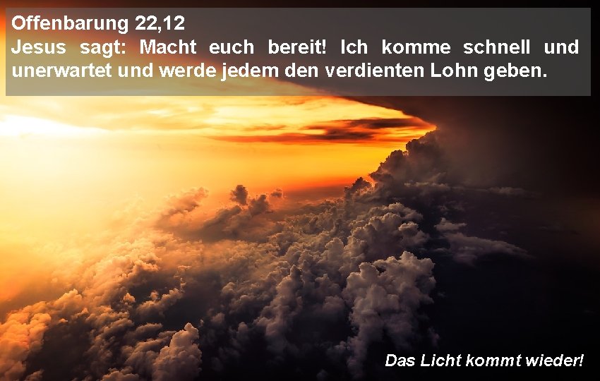 Offenbarung 22, 12 Jesus sagt: Macht euch bereit! Ich komme schnell und unerwartet und