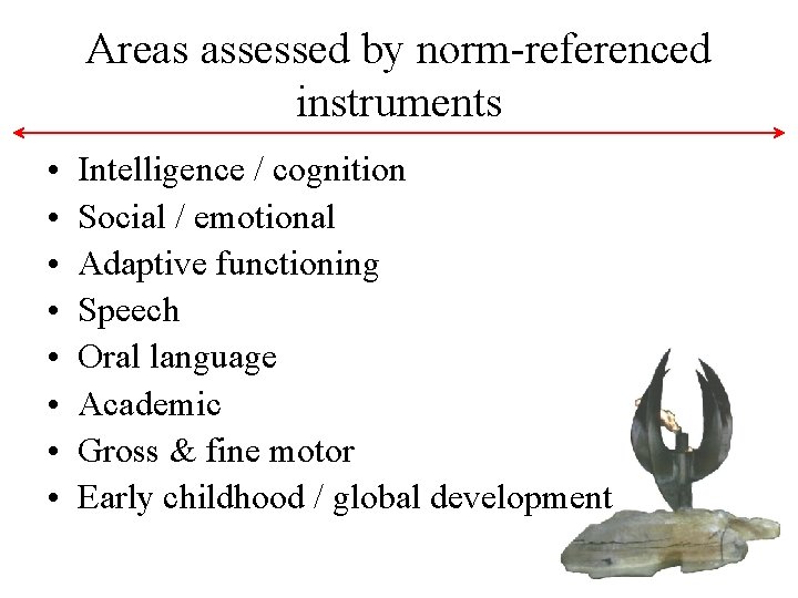 Areas assessed by norm-referenced instruments • • Intelligence / cognition Social / emotional Adaptive Areas assessed by norm-referenced instruments • • Intelligence / cognition Social / emotional Adaptive