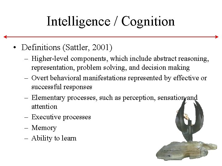 Intelligence / Cognition • Definitions (Sattler, 2001) – Higher-level components, which include abstract reasoning, Intelligence / Cognition • Definitions (Sattler, 2001) – Higher-level components, which include abstract reasoning,