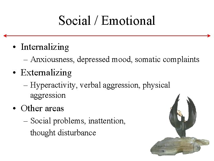 Social / Emotional • Internalizing – Anxiousness, depressed mood, somatic complaints • Externalizing – Social / Emotional • Internalizing – Anxiousness, depressed mood, somatic complaints • Externalizing –