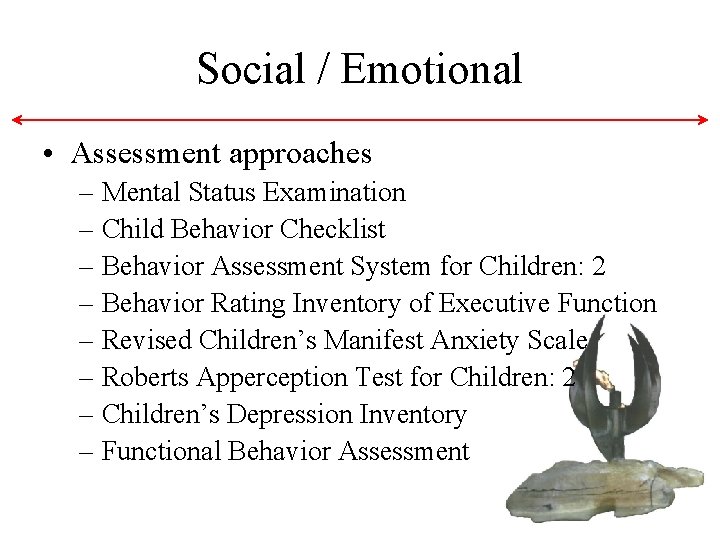 Social / Emotional • Assessment approaches – Mental Status Examination – Child Behavior Checklist Social / Emotional • Assessment approaches – Mental Status Examination – Child Behavior Checklist