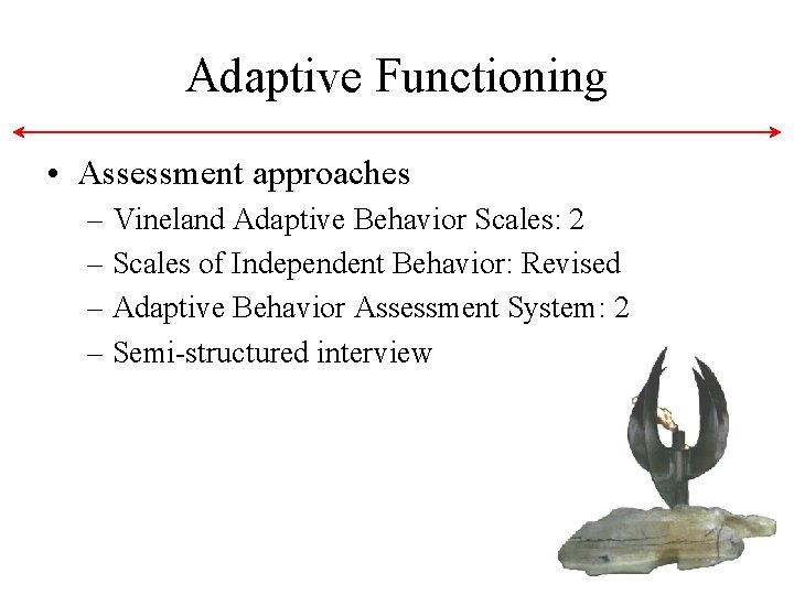 Adaptive Functioning • Assessment approaches – Vineland Adaptive Behavior Scales: 2 – Scales of Adaptive Functioning • Assessment approaches – Vineland Adaptive Behavior Scales: 2 – Scales of