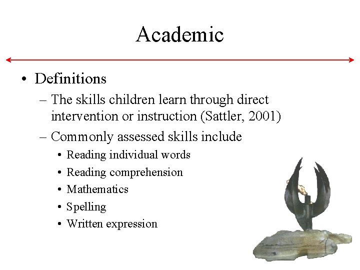 Academic • Definitions – The skills children learn through direct intervention or instruction (Sattler, Academic • Definitions – The skills children learn through direct intervention or instruction (Sattler,