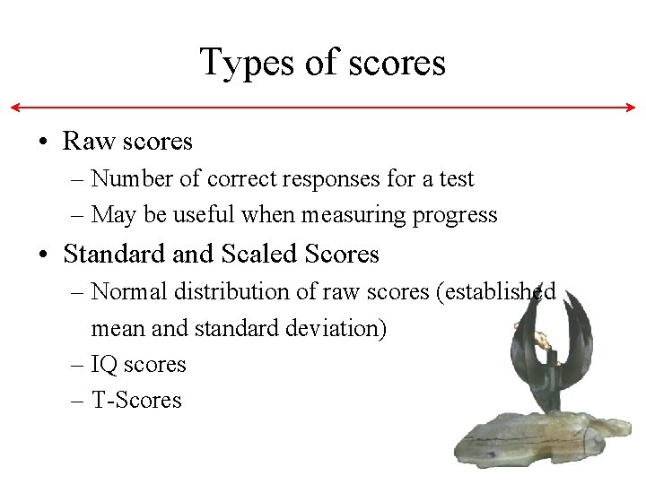 Types of scores • Raw scores – Number of correct responses for a test Types of scores • Raw scores – Number of correct responses for a test