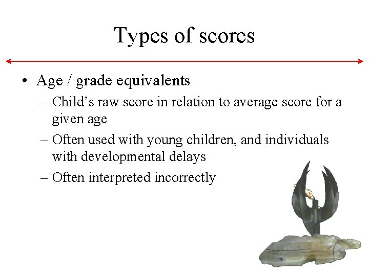 Types of scores • Age / grade equivalents – Child’s raw score in relation Types of scores • Age / grade equivalents – Child’s raw score in relation