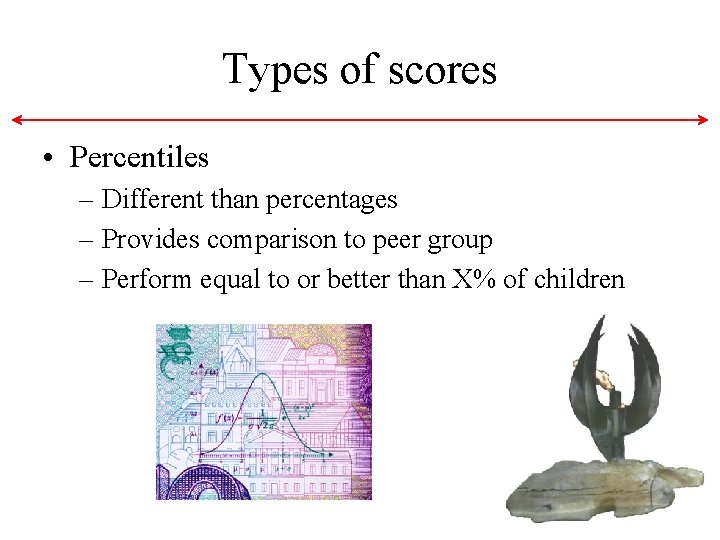 Types of scores • Percentiles – Different than percentages – Provides comparison to peer Types of scores • Percentiles – Different than percentages – Provides comparison to peer