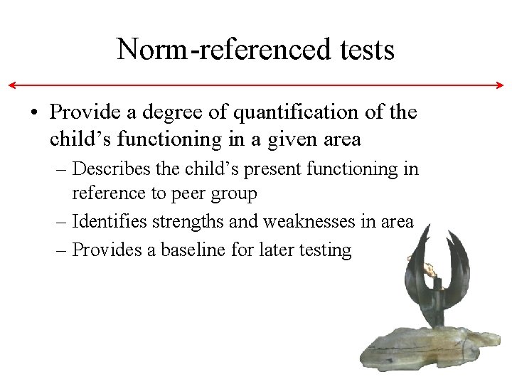 Norm-referenced tests • Provide a degree of quantification of the child’s functioning in a Norm-referenced tests • Provide a degree of quantification of the child’s functioning in a