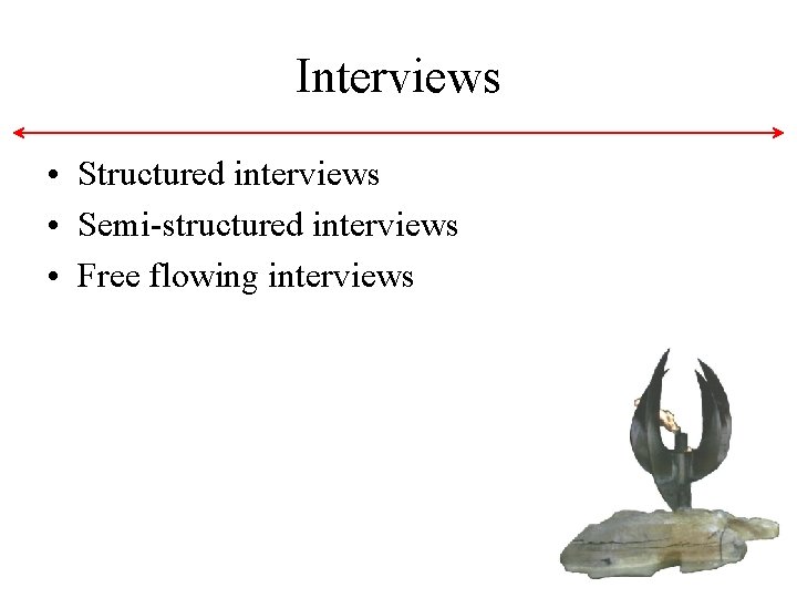 Interviews • Structured interviews • Semi-structured interviews • Free flowing interviews Interviews • Structured interviews • Semi-structured interviews • Free flowing interviews