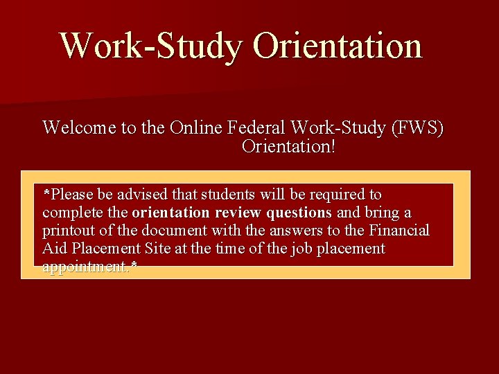 Work-Study Orientation Welcome to the Online Federal Work-Study (FWS) Orientation! *Please be advised that