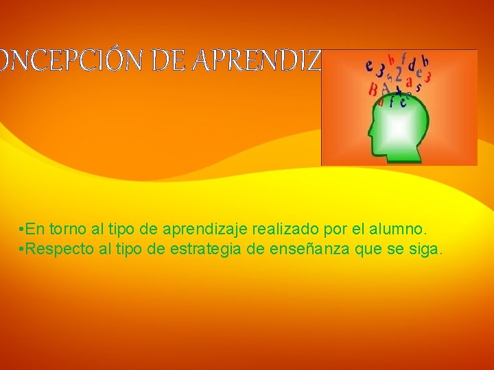 ONCEPCIÓN DE APRENDIZAJE • En torno al tipo de aprendizaje realizado por el alumno.