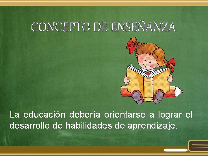 CONCEPTO DE ENSEÑANZA La educación debería orientarse a lograr el desarrollo de habilidades de