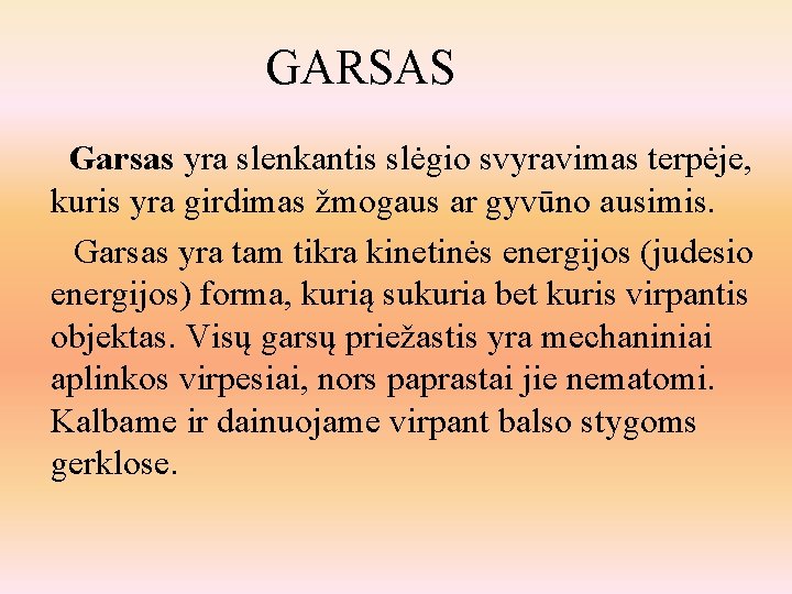 GARSAS Garsas yra slenkantis slėgio svyravimas terpėje, kuris yra girdimas žmogaus ar gyvūno ausimis.