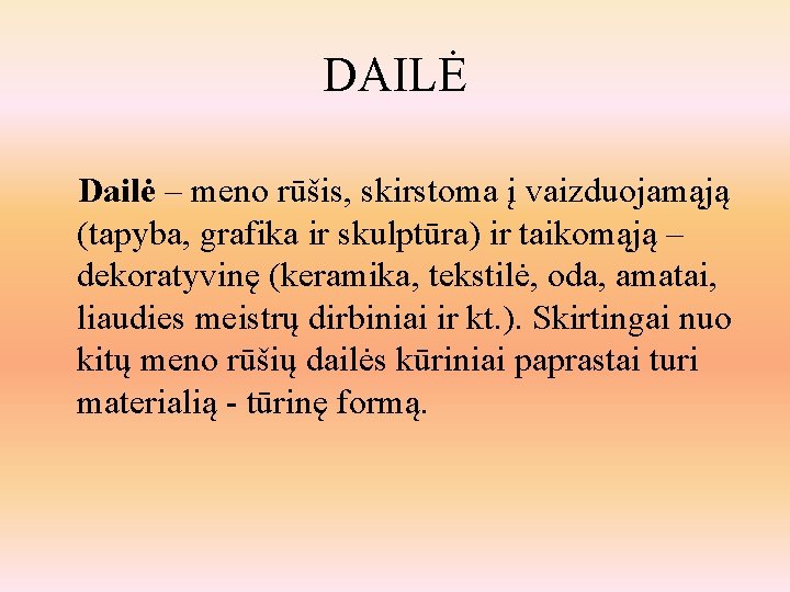 DAILĖ Dailė – meno rūšis, skirstoma į vaizduojamąją (tapyba, grafika ir skulptūra) ir taikomąją