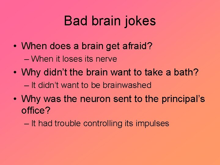 Bad brain jokes • When does a brain get afraid? – When it loses