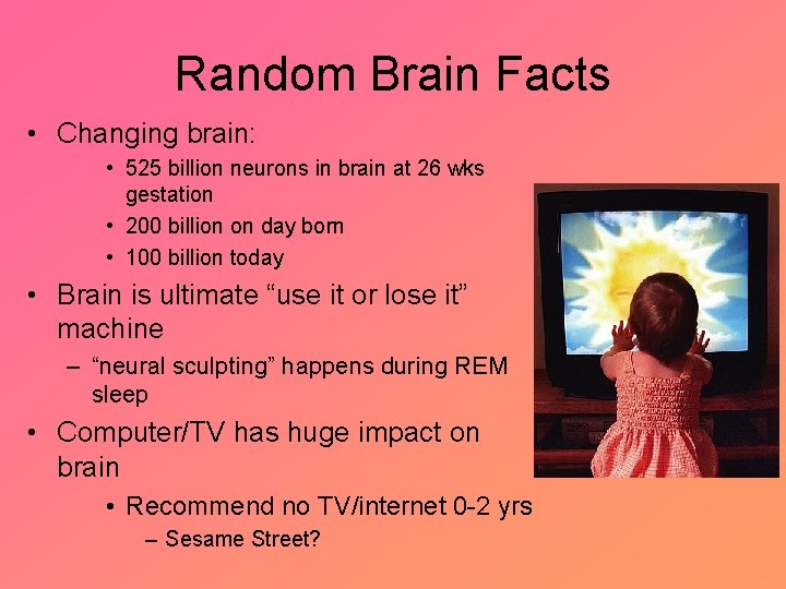 Random Brain Facts • Changing brain: • 525 billion neurons in brain at 26