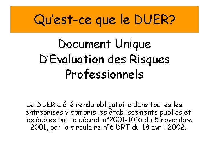 Qu’est-ce que le DUER? Document Unique D’Evaluation des Risques Professionnels Le DUER a été