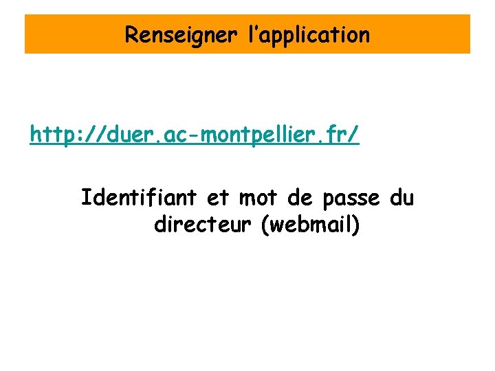 Renseigner l’application http: //duer. ac-montpellier. fr/ Identifiant et mot de passe du directeur (webmail)