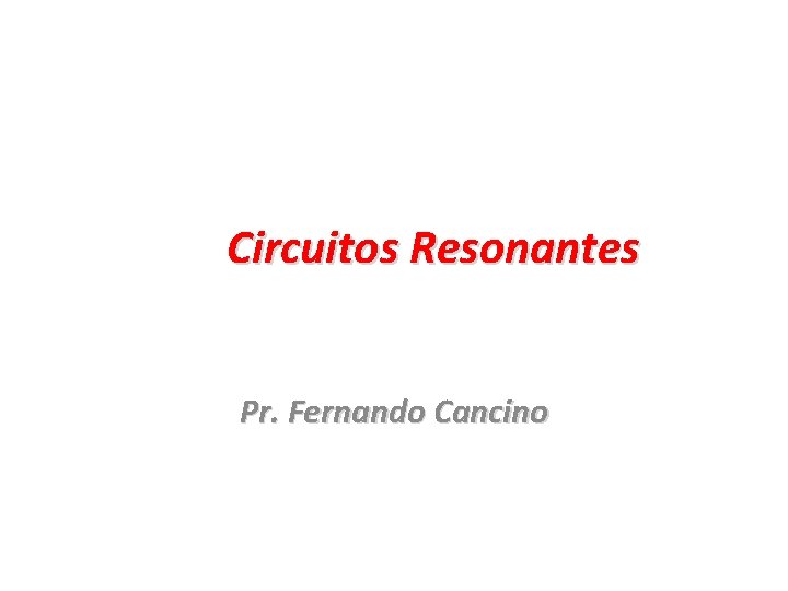 Circuitos Resonantes Pr. Fernando Cancino 