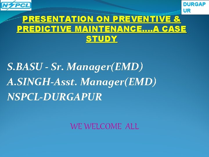 DURGAP UR PRESENTATION ON PREVENTIVE & PREDICTIVE MAINTENANCE. . A CASE STUDY S. BASU DURGAP UR PRESENTATION ON PREVENTIVE & PREDICTIVE MAINTENANCE. . A CASE STUDY S. BASU