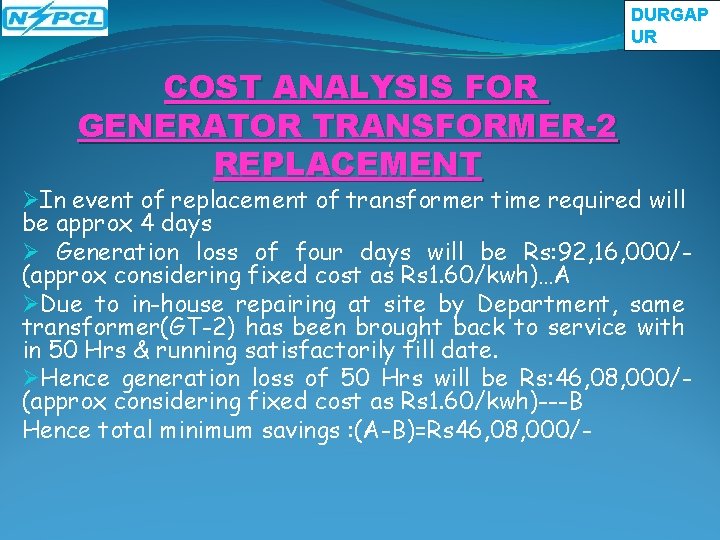 DURGAP UR COST ANALYSIS FOR GENERATOR TRANSFORMER-2 REPLACEMENT ØIn event of replacement of transformer DURGAP UR COST ANALYSIS FOR GENERATOR TRANSFORMER-2 REPLACEMENT ØIn event of replacement of transformer