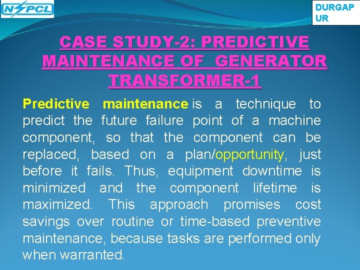 DURGAP UR CASE STUDY-2: PREDICTIVE MAINTENANCE OF GENERATOR TRANSFORMER-1 Predictive maintenance is a technique DURGAP UR CASE STUDY-2: PREDICTIVE MAINTENANCE OF GENERATOR TRANSFORMER-1 Predictive maintenance is a technique