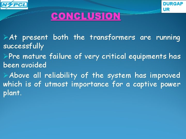 CONCLUSION DURGAP UR ØAt present both the transformers are running successfully ØPre mature failure CONCLUSION DURGAP UR ØAt present both the transformers are running successfully ØPre mature failure