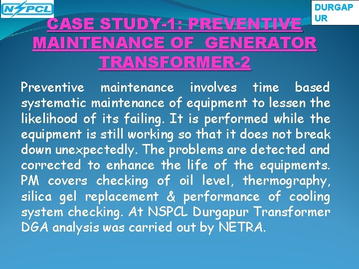 DURGAP UR CASE STUDY-1: PREVENTIVE MAINTENANCE OF GENERATOR TRANSFORMER-2 Preventive maintenance involves time based DURGAP UR CASE STUDY-1: PREVENTIVE MAINTENANCE OF GENERATOR TRANSFORMER-2 Preventive maintenance involves time based
