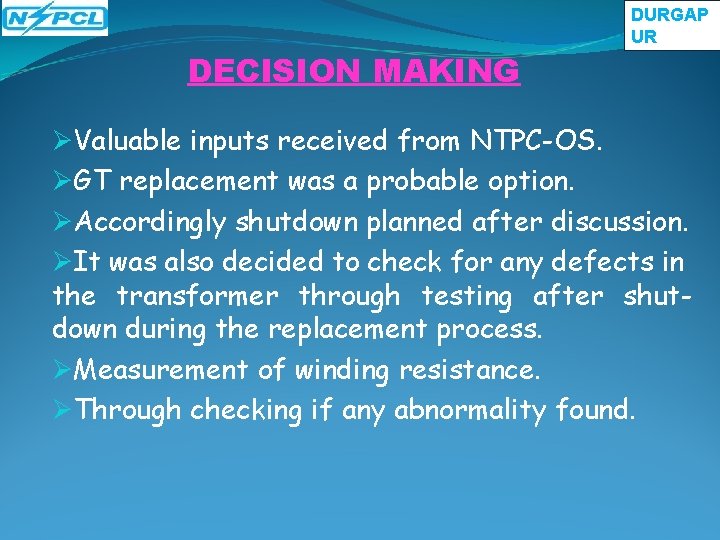 DECISION MAKING DURGAP UR ØValuable inputs received from NTPC-OS. ØGT replacement was a probable DECISION MAKING DURGAP UR ØValuable inputs received from NTPC-OS. ØGT replacement was a probable