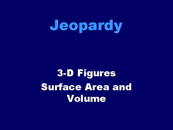 Jeopardy 3 -D Figures Surface Area and Volume 