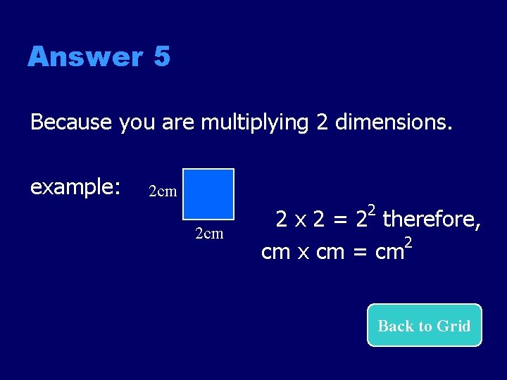 Answer 5 Because you are multiplying 2 dimensions. example: 2 cm 2 2 x