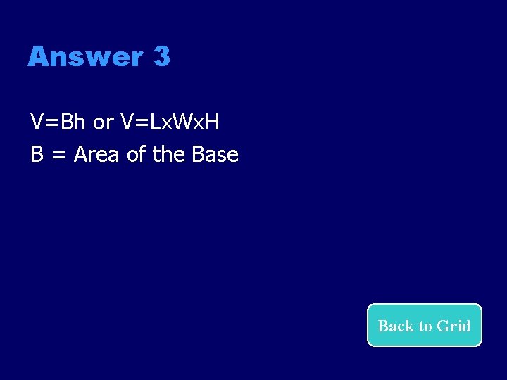 Answer 3 V=Bh or V=Lx. Wx. H B = Area of the Base Back