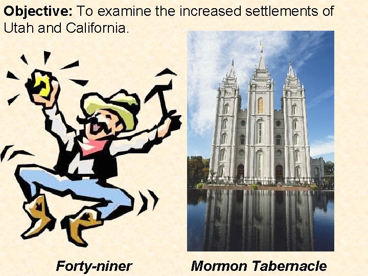 Objective: To examine the increased settlements of Utah and California. Forty-niner Mormon Tabernacle 