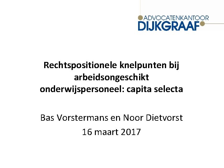 Rechtspositionele knelpunten bij arbeidsongeschikt onderwijspersoneel: capita selecta Bas Vorstermans en Noor Dietvorst 16 maart