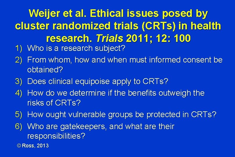 Weijer et al. Ethical issues posed by cluster randomized trials (CRTs) in health research.