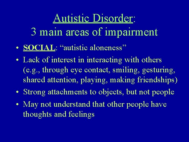 Autistic Disorder: 3 main areas of impairment • SOCIAL: “autistic aloneness” • Lack of