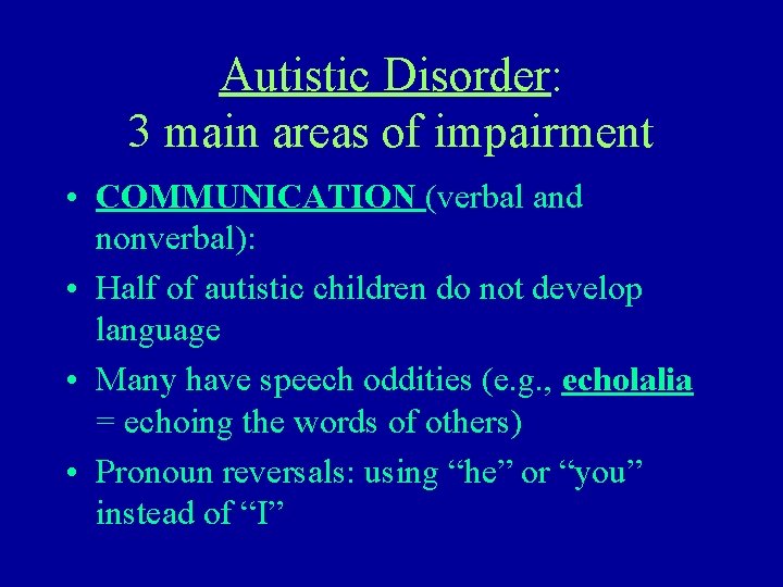 Autistic Disorder: 3 main areas of impairment • COMMUNICATION (verbal and nonverbal): • Half