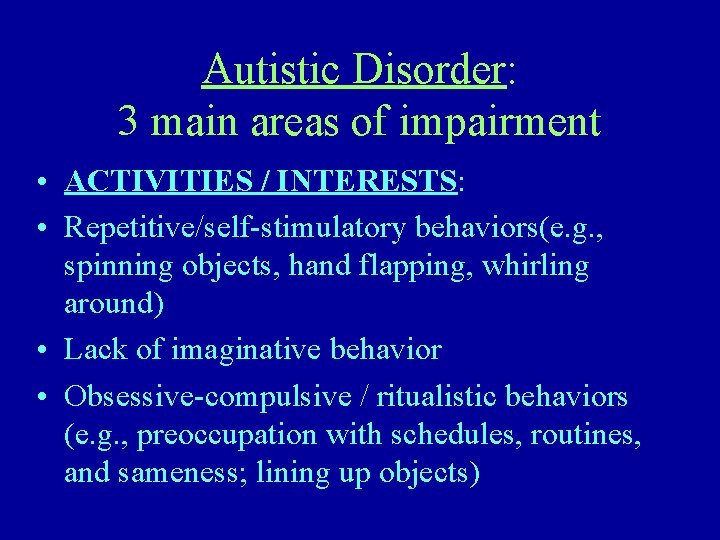 Autistic Disorder: 3 main areas of impairment • ACTIVITIES / INTERESTS: • Repetitive/self-stimulatory behaviors(e.