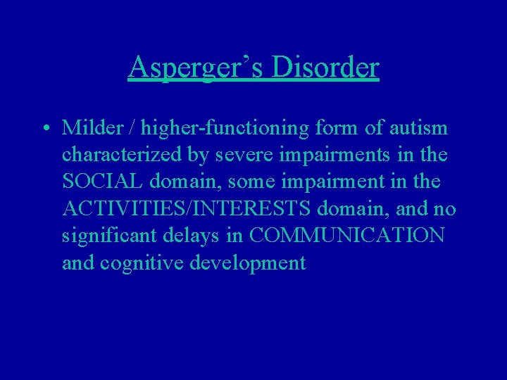 Asperger’s Disorder • Milder / higher-functioning form of autism characterized by severe impairments in