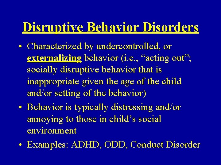 Disruptive Behavior Disorders • Characterized by undercontrolled, or externalizing behavior (i. e. , “acting