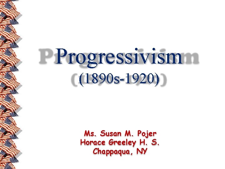 Progressivism (1890 s-1920) Ms. Susan M. Pojer Horace Greeley H. S. Chappaqua, NY 